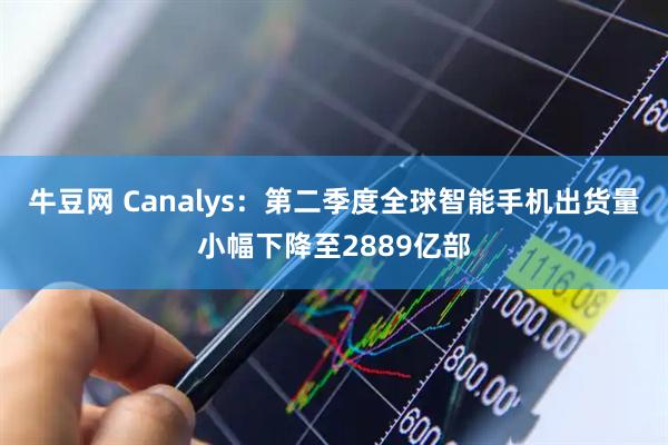 牛豆网 Canalys：第二季度全球智能手机出货量小幅下降至2889亿部