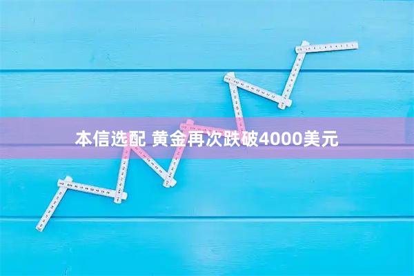 本信选配 黄金再次跌破4000美元